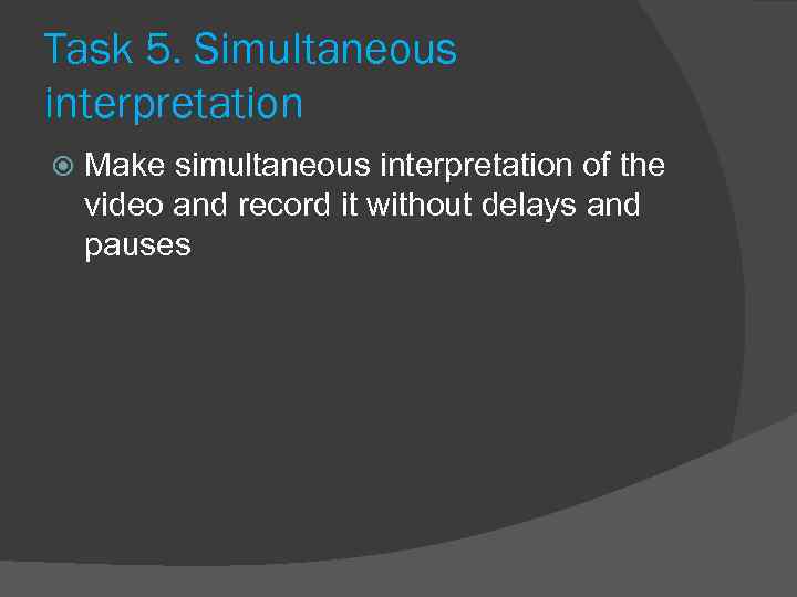 Task 5. Simultaneous interpretation Make simultaneous interpretation of the video and record it without