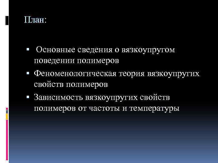 План: Основные сведения о вязкоупругом поведении полимеров Феноменологическая теория вязкоупругих свойств полимеров Зависимость вязкоупругих