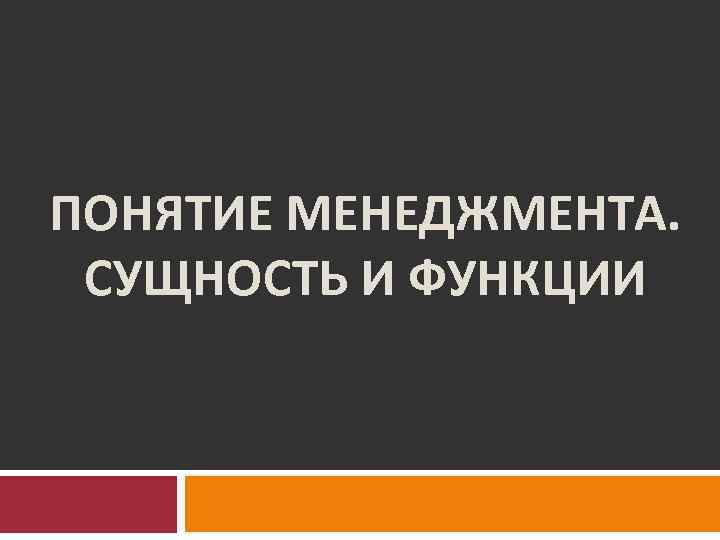 ПОНЯТИЕ МЕНЕДЖМЕНТА. СУЩНОСТЬ И ФУНКЦИИ 