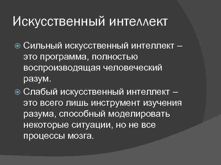 Искусственный интеллект Сильный искусственный интеллект – это программа, полностью воспроизводящая человеческий разум. Слабый искусственный