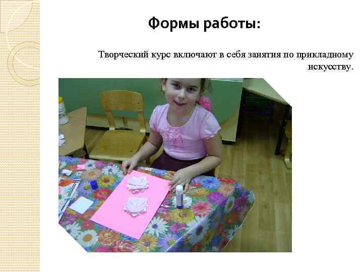 Формы работы: Творческий курс включают в себя занятия по прикладному искусству. 