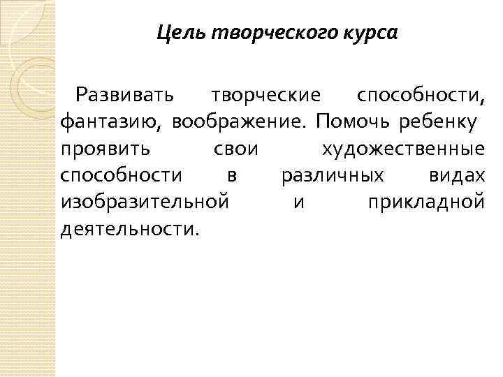 Цель творческого курса Развивать творческие способности, фантазию, воображение. Помочь ребенку проявить свои художественные способности