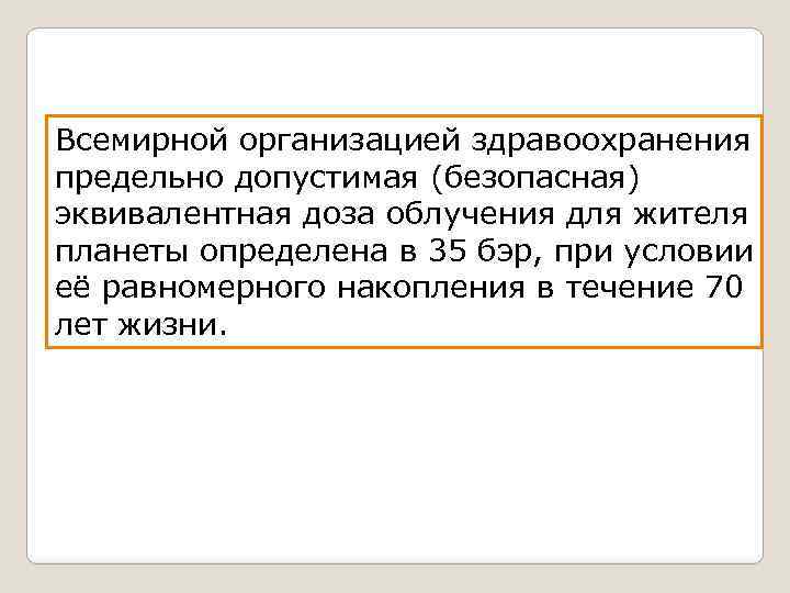 Всемирной организацией здравоохранения предельно допустимая (безопасная) эквивалентная доза облучения для жителя планеты определена в