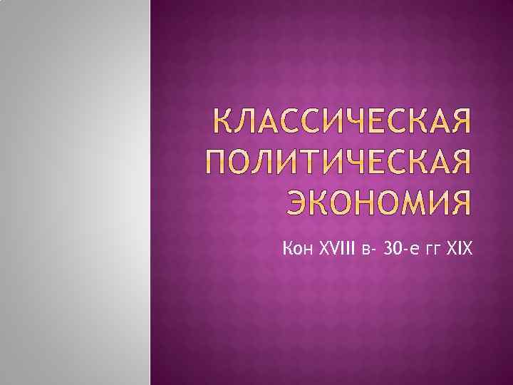 Кон XVIII в- 30 -е гг XIX 