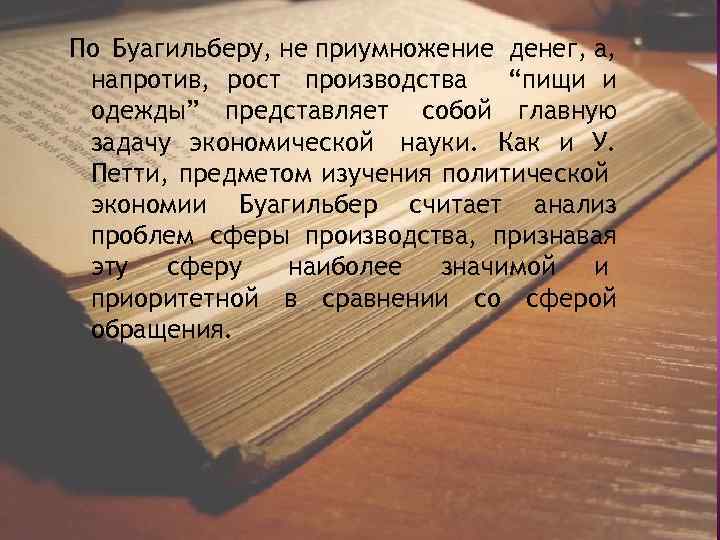 По Буагильберу, не приумножение денег, а, напротив, рост производства “пищи и одежды” представляет собой