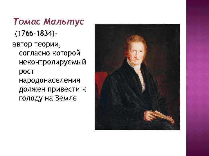 Томас Мальтус (1766 -1834)автор теории, согласно которой неконтролируемый рост народонаселения должен привести к голоду