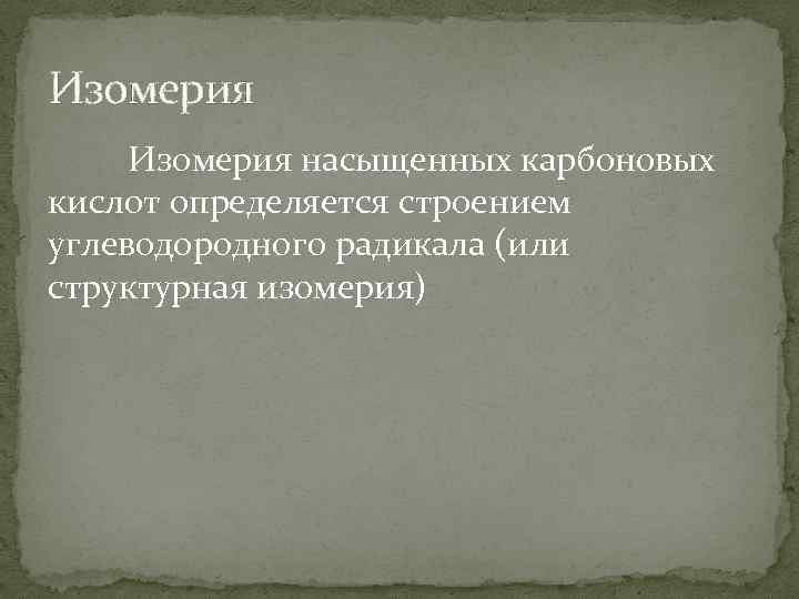 Изомерия насыщенных карбоновых кислот определяется строением углеводородного радикала (или структурная изомерия) 