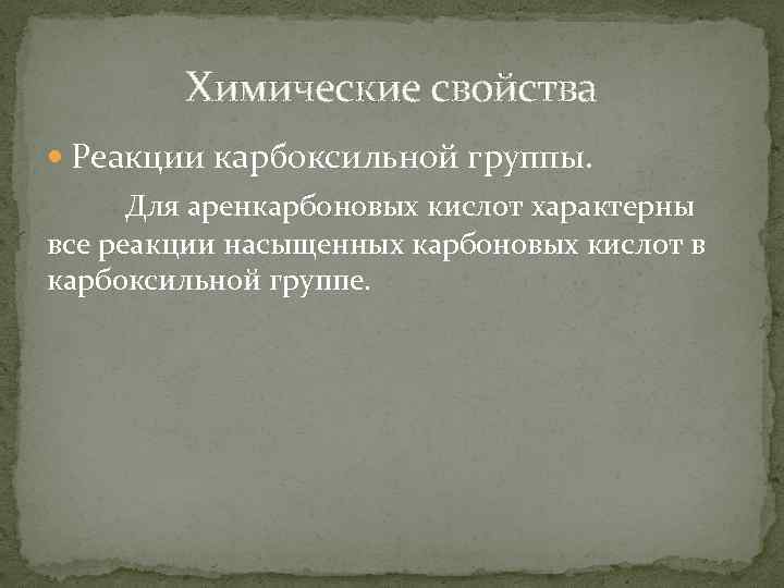 Химические свойства Реакции карбоксильной группы. Для аренкарбоновых кислот характерны все реакции насыщенных карбоновых кислот