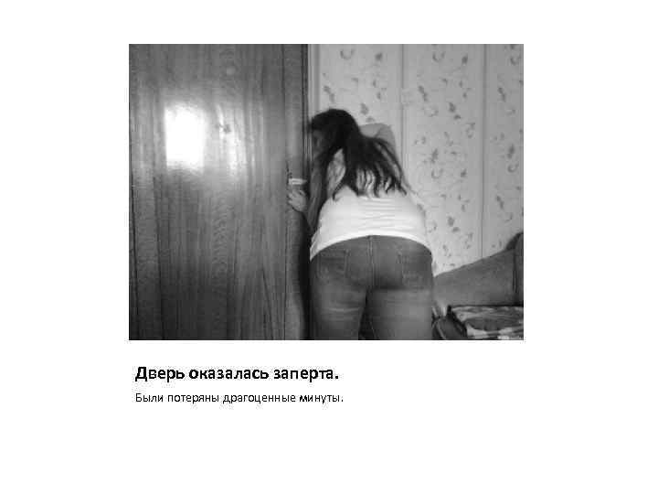 Дверь оказалась заперта. Были потеряны драгоценные минуты. 