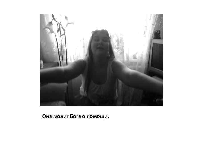 Она молит Бога о помощи. 