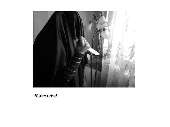 У нее нож! 