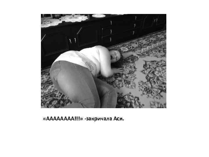  «АААА!!!» -закричала Ася. 