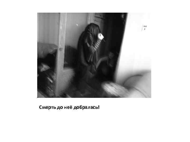 Смерть до неё добралась! 