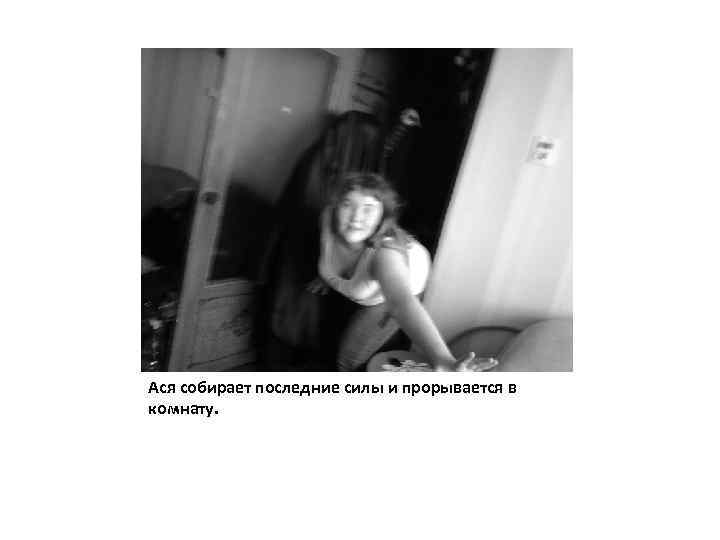 Ася собирает последние силы и прорывается в комнату. 