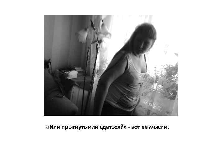  «Или прыгнуть или сдаться? » - вот её мысли. 