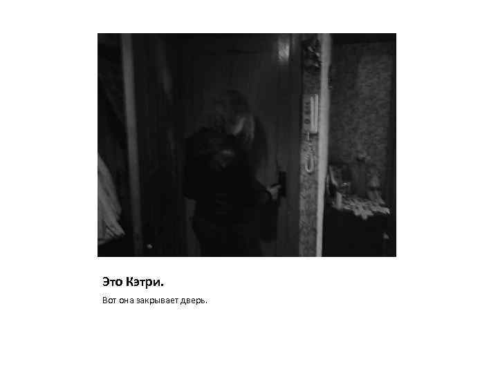 Это Кэтри. Вот она закрывает дверь. 