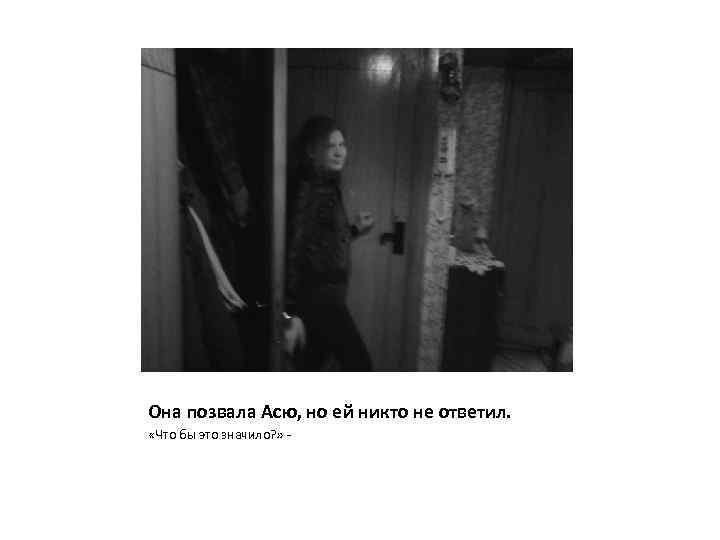 Она позвала Асю, но ей никто не ответил. «Что бы это значило? » -