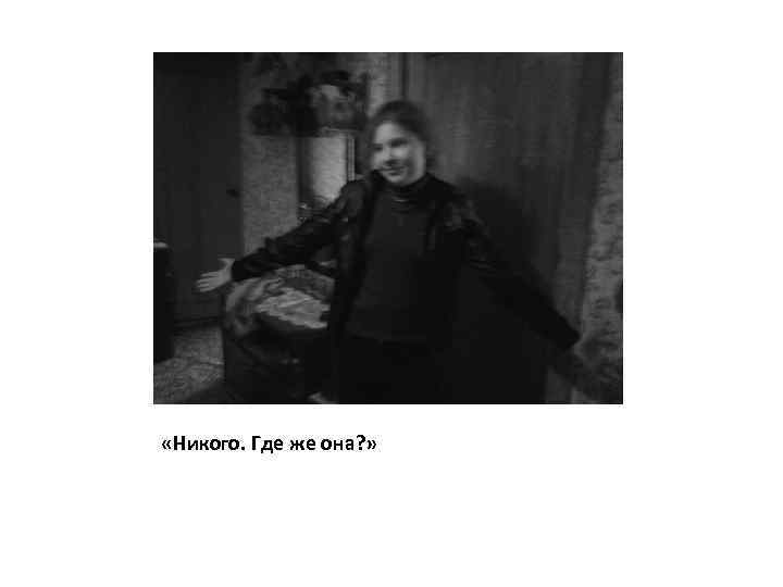  «Никого. Где же она? » 