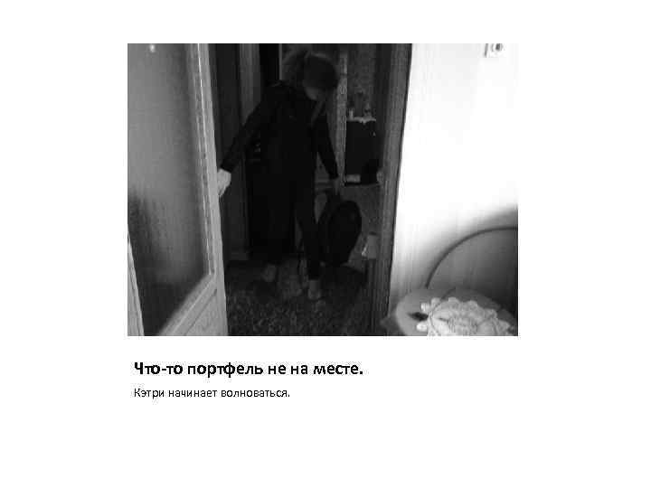 Что-то портфель не на месте. Кэтри начинает волноваться. 