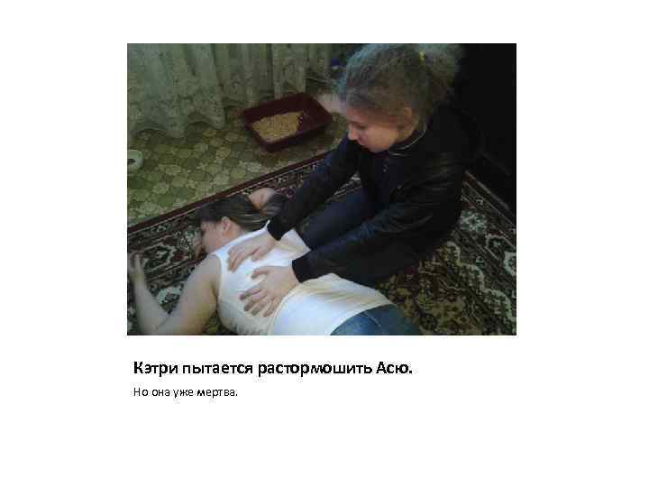 Кэтри пытается растормошить Асю. Но она уже мертва. 