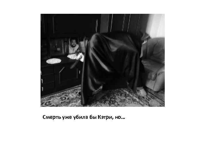 Смерть уже убила бы Кэтри, но… 