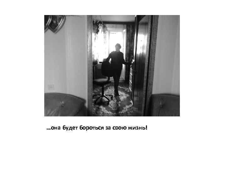 …она будет бороться за свою жизнь! 