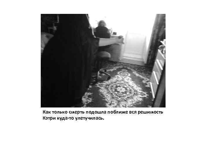 Как только смерть подошла поближе вся решимость Кэтри куда-то улетучилась. 