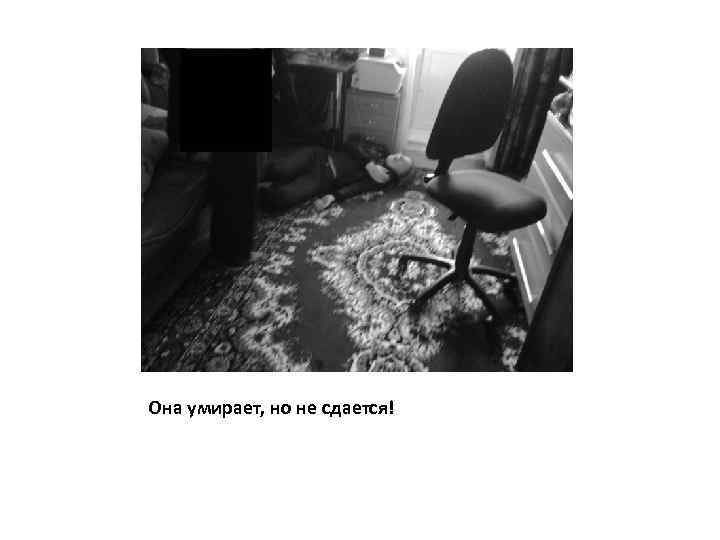 Она умирает, но не сдается! 