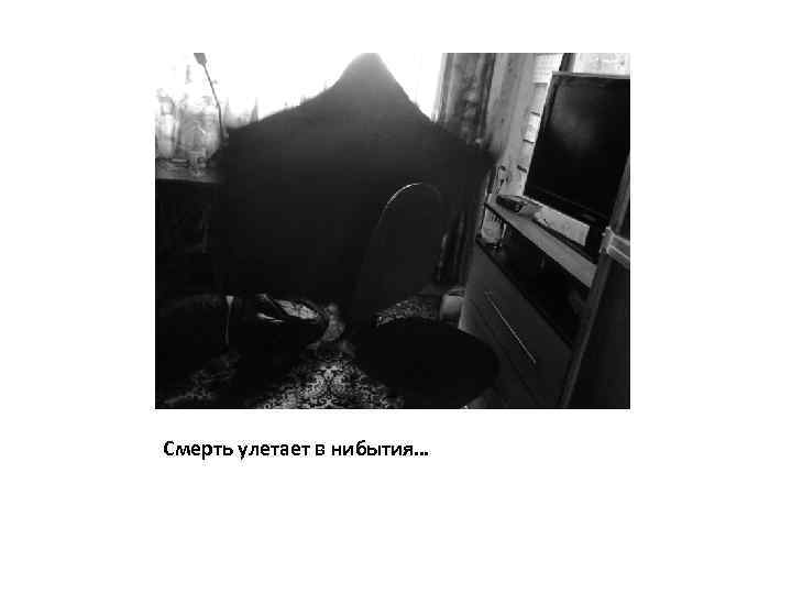 Смерть улетает в нибытия… 