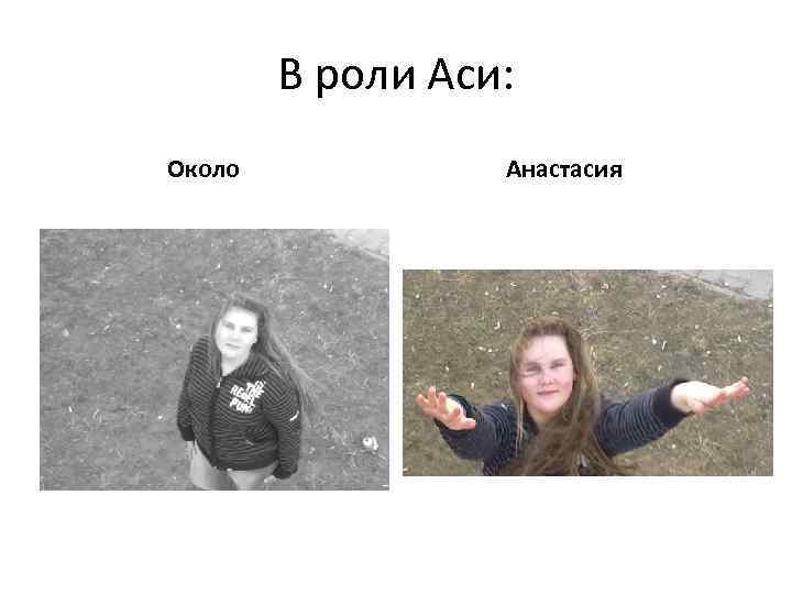 В роли Аси: Около Анастасия 