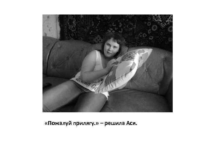  «Пожалуй прилягу. » – решила Ася. 