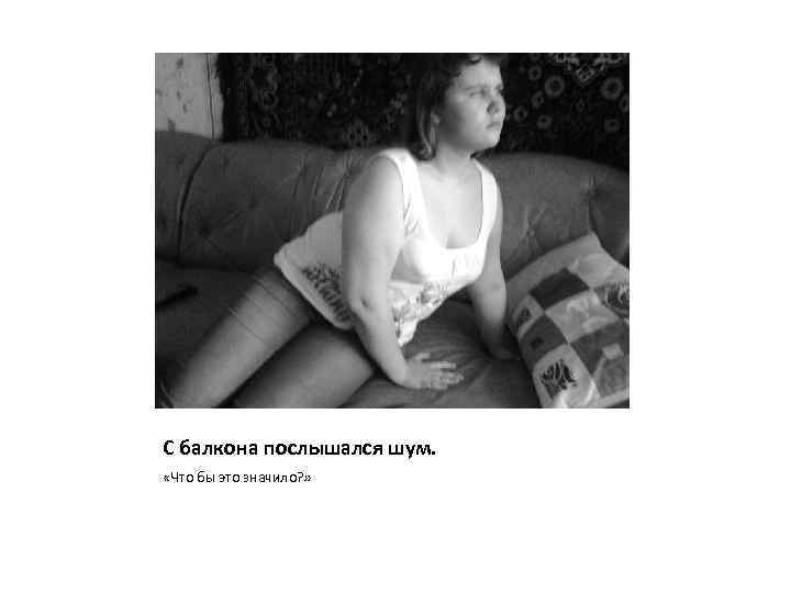 С балкона послышался шум. «Что бы это значило? » 