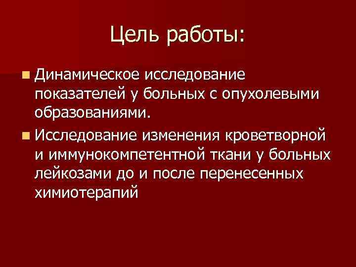 Цель работы: n Динамическое исследование показателей у больных с опухолевыми образованиями. n Исследование изменения