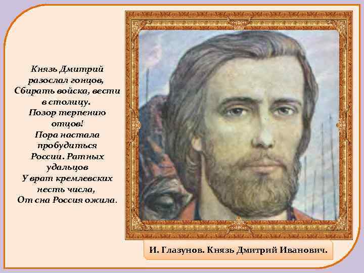 Князь Дмитрий разослал гонцов, Сбирать войска, вести в столицу. Позор терпению отцов! Пора настала