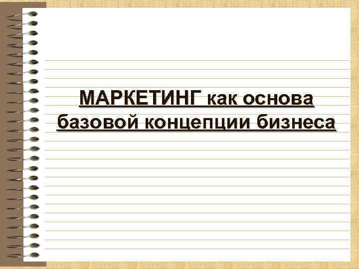 МАРКЕТИНГ как основа базовой концепции бизнеса 