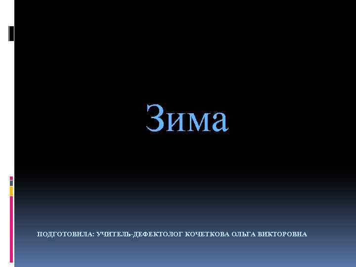 Зима ПОДГОТОВИЛА: УЧИТЕЛЬ-ДЕФЕКТОЛОГ КОЧЕТКОВА ОЛЬГА ВИКТОРОВНА 