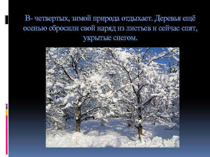 В- четвертых, зимой природа отдыхает. Деревья ещё осенью сбросили свой наряд из листьев и