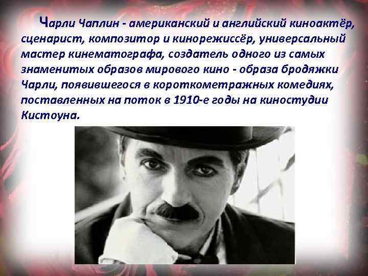 Чарли Чаплин - американский и английский киноактёр, сценарист, композитор и кинорежиссёр, универсальный мастер кинематографа,
