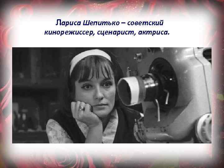 Лариса Шепитько – советский кинорежиссер, сценарист, актриса. 