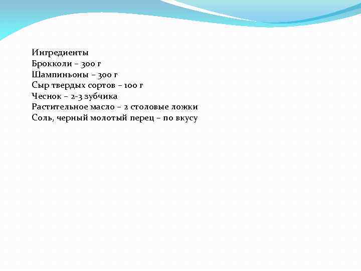 Ингредиенты Брокколи – 300 г Шампиньоны – 300 г Сыр твердых сортов – 100