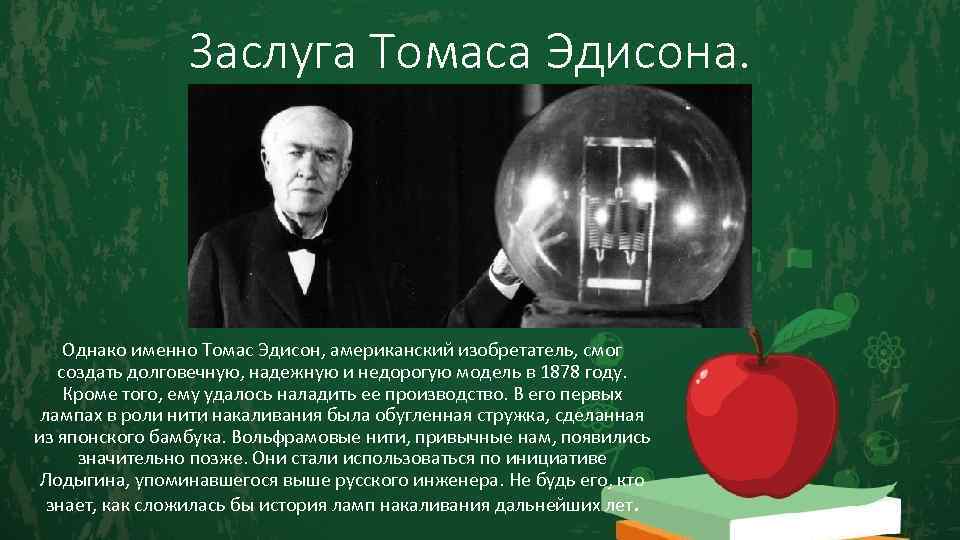 Заслуга Томаса Эдисона. Однако именно Томас Эдисон, американский изобретатель, смог создать долговечную, надежную и