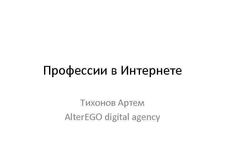 Профессии в Интернете Тихонов Артем Alter. EGO digital agency 