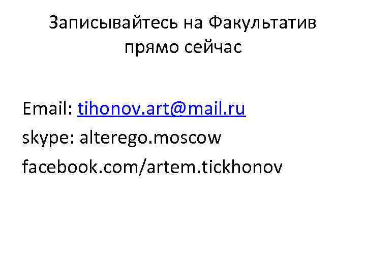 Записывайтесь на Факультатив прямо сейчас Email: tihonov. art@mail. ru skype: alterego. moscow facebook. com/artem.