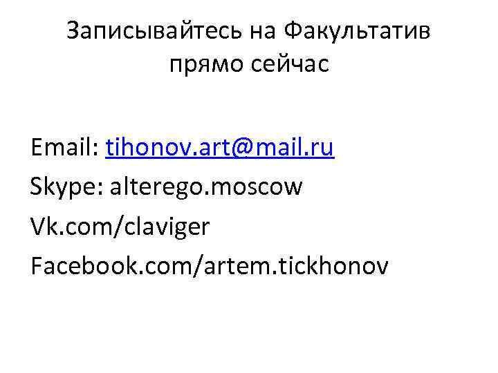 Записывайтесь на Факультатив прямо сейчас Email: tihonov. art@mail. ru Skype: alterego. moscow Vk. com/claviger
