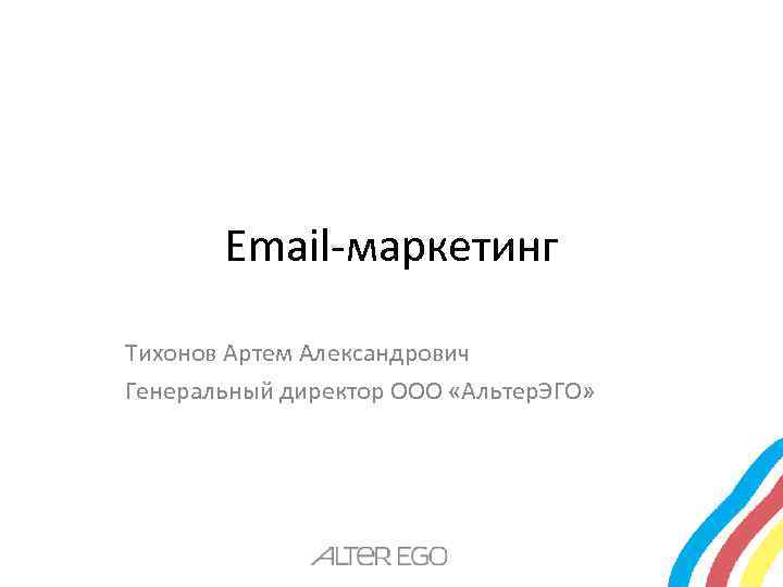 Email-маркетинг Тихонов Артем Александрович Генеральный директор ООО «Альтер. ЭГО» 