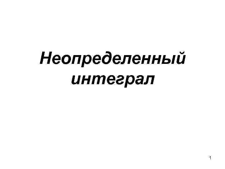 Неопределенный интеграл 1 