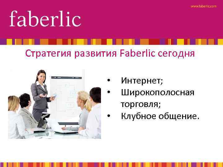 Стратегия развития Faberlic сегодня • • • Интернет; Широкополосная торговля; Клубное общение. 