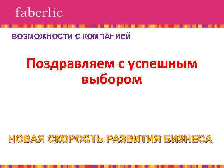 ВОЗМОЖНОСТИ С КОМПАНИЕЙ Поздравляем с успешным выбором НОВАЯ СКОРОСТЬ РАЗВИТИЯ БИЗНЕСА 