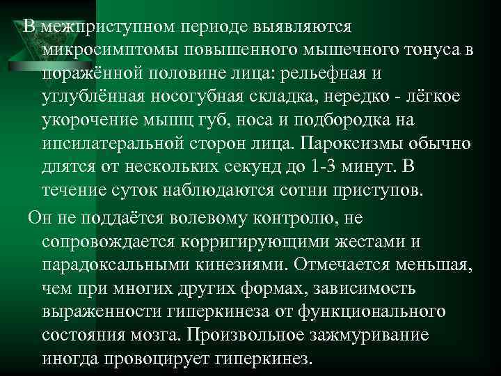 В межприступном периоде выявляются микросимптомы повышенного мышечного тонуса в поражённой половине лица: рельефная и