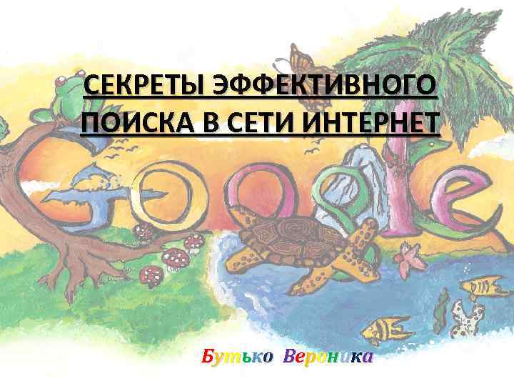 СЕКРЕТЫ ЭФФЕКТИВНОГО ПОИСКА В СЕТИ ИНТЕРНЕТ Бутько Вероника 